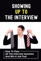 Showing Up To The Interview: How To Pass All The Interview Question And Win A Job Fast: Get Hired Fast B09BDVRK8M Book Cover