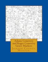 Adams Cemetery and Koger Cemetery Grave Markers 1981183817 Book Cover