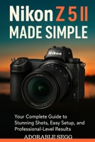 Nikon Z5 II Made Simple: The Practical, Step-by-Step User Manual To Master Your Nikon Z5 II With Confidence B0FDPZ6K3T Book Cover