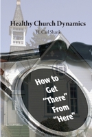 Healthy Church Dynamics: How To Get "There" From "Here" 1716783151 Book Cover