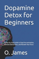 Dopamine Detox for Beginners: A Step-by-Step Guide to Stop Procrastination, Remove Distractions, and Reclaim Your Focus B0GL17G979 Book Cover
