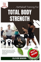 Kettlebell Training For Total Body Strength: Dynamic Routines To Build Power, Improve Endurance, And Enhance Functional Movement B0FNR9WH8W Book Cover