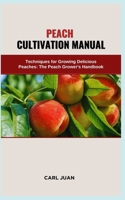 PEACH CULTIVATION MANUAL: Techniques for Growing Delicious Peaches: The Peach Grower's Handbook B0CRJ4GCRL Book Cover