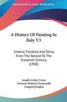 A History Of Painting In Italy V3: Umbria, Florence And Siena, From The Second To The Sixteenth Century 1164532138 Book Cover