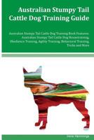 Australian Stumpy Tail Cattle Dog Training Guide Australian Stumpy Tail Cattle Dog Training Book Features: Australian Stumpy Tail Cattle Dog Housetraining, Obedience Training, Agility Training, Behavi 1534767975 Book Cover