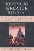 Reviving Greater Russia: The Future of Russia's Borders and Belarus, Georgia, Kazakhastan, Moldova 0761832009 Book Cover