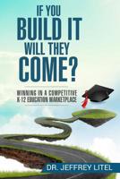 If You Build It Will They Come? Winning in a Competitive K-12 Education Marketp 1548253979 Book Cover