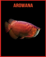 Arowana: Fascinating Arowana Facts for Kids with Stunning Pictures! B08W7DPR84 Book Cover