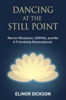 Dancing At The Still Point: Marion Woodman, SOPHIA, and Me - A Friendship Remembered 1630516953 Book Cover