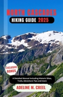 NORTH CASCADES HIKING GUIDE 2025: A Detailed Manual Including Historic Sites, Trails, Adventure Tips and more B0F4ML2R9B Book Cover