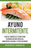 Ayuno Intermitente: Plan De Comidas De 30 Dias Para Desarrollar Mas Musculo, Mantenerse Delgado Y Estar Saludable (Spanish Edition) 1647770734 Book Cover