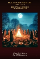 The Pagan Origins of Halloween: What God Said About These Practices in the Old Testament - And Why His Children Shouldn't Celebrate It B0H9BGN2G3 Book Cover