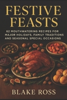Festive Feasts: 62 Mouthwatering Recipes for Major Holidays, Family Traditions, and Seasonal Special Occasions (Holiday Cookbooks and Recipes) B0FJ8MQ712 Book Cover