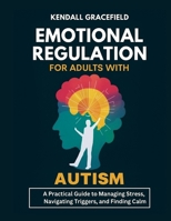 Emotional Regulation for Adults with Autism: A Practical Guide to Managing Stress, Navigating Triggers, and Finding Calm B0FPGQ4YSN Book Cover