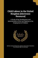 Child Labour in the United Kingdom [electronic Resource]: A Study of the Development and Administration of the Law Relating to the Employment of Children 1177900130 Book Cover