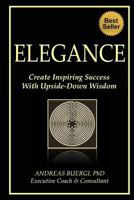 Elegance: Create Inspiring Success with Upside-Down Wisdom 1499508778 Book Cover