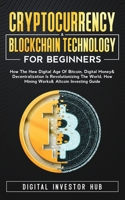 Cryptocurrency & Blockchain Technology For Beginners: How The New Digital Age of Bitcoin, Digital Money & Decentralization Is Revolutionizing The World, How Mining Works & Altcoin Investing Guide 1989777929 Book Cover
