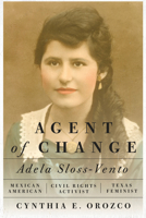 Agent of Change: Adela Sloss-Vento, Mexican American Civil Rights Activist and Texas Feminist 1477319875 Book Cover