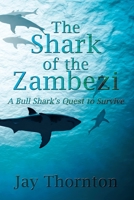 The Shark of the Zambezi: A Bull Shark's Quest to Survive 1977232019 Book Cover