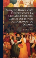 Bosquejo Historico Y EstadÃ-stico De La Ciudad De Morelia, Capital Del Estado De Michoacan De Ocampo (Spanish Edition) 1023768631 Book Cover
