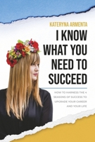 I Know What You Need To Succeed: How To Harness The 4 Seasons Of Success To Upgrade Your Career And Your Life 1667844865 Book Cover