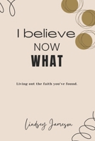 I believe, Now what? B0FJM971R1 Book Cover
