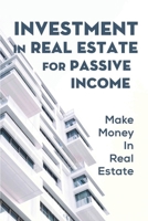 Investment In Real Estate For Passive Income: Make Money In Real Estate: Real Estate Investing Books B09CKFV4WL Book Cover