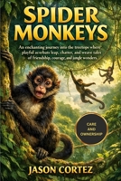 SPIDER MONKEYS: An enchanting journey into the treetops where playful acrobats leap, chatter, and weave tales of friendship, courage, and jungle wonders. B0GKF58H87 Book Cover