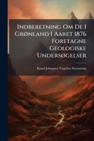 Indberetning Om De I Grønland I Aaret 1876 Foretagne Geologiske Undersøgelser 1149681403 Book Cover
