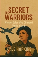THE SECRET WARRIORS: Women Spies Who Changed World War II B0FLDTC51Q Book Cover