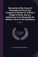 Narratives of the Career of Hernando De Soto in the Conquest of Florida As Told by a Knight of Elvas, and in a Relation by Luys Hernandez De Biedma, Factor of the Expedition; Volume 2 1356806414 Book Cover