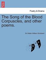 The Song of the Blood Corpuscles, and Other Poems. 1241692726 Book Cover