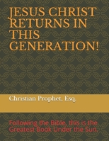 JESUS CHRIST RETURNS IN THIS GENERATION!: Following the Bible, the Greatest Book Under the Sun. 1796382566 Book Cover