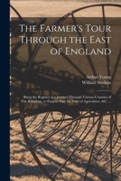 The Farmer's Tour Through the East of England: Being the Register of a Journey Through Various Counties of This Kingdom, to Enquire Into the State of Agriculture, &C. ... Volume 1 1015354149 Book Cover