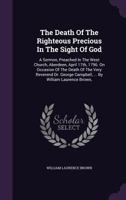 The Death Of The Righteous Precious In The Sight Of God: A Sermon, Preached In The West Church, Aberdeen, April 17th, 1796. On Occasion Of The Death Of The Very Reverend Dr. George Campbell, ... By Wi 1348037679 Book Cover