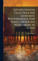 Göthe's Zweiter Faust Oder Der Geöffnete Walpurgissack, Von Samuel Moser Aus Weissenburg Im ElsaÃ 102475443X Book Cover