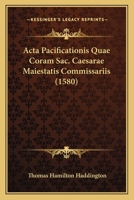 Acta Pacificationis Quae Coram Sac. Caesarae Maiestatis Commissariis (1580) 116647593X Book Cover