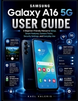 Samsung Galaxy A16 5G User Guide: A Beginner-Friendly Manual to Setup, Smart Features, Camera Tricks, Security Settings, and Everyday Use B0H1G59D8P Book Cover