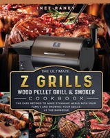 The Ultimate Z Grills Wood Pellet Grill and Smoker Cookbook: The Easy Recipes To Make Stunning Meals With Your Family And Showing Your Skills At The Barbecue 1803200502 Book Cover