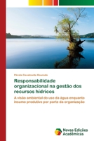 Responsabilidade organizacional na gestão dos recursos hídricos: A visão ambiental do uso da água enquanto insumo produtivo por parte da organização 6202042834 Book Cover