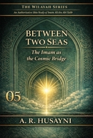 Between Two Seas: The Imam as the Cosmic Bridge (The Wilayah Series: An Authoritative Shia Study of Imam Ali ibn Abi Talib) B0GJ4M3R67 Book Cover