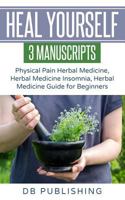 Heal Yourself: 3 Manuscripts - Physical Pain Herbal Medicine, Herbal Medicine Insomnia, Herbal Medicine Guide for Beginners 1724154478 Book Cover