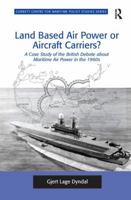 Land Based Air Power or Aircraft Carriers?: A Case Study of the British Debate about Maritime Air Power in the 1960s 1138269433 Book Cover