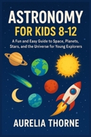 Astronomy for Kids 8–12: A Fun and Easy Guide to Space, Planets, Stars, and the Universe for Young Explorers B0FRGD1QJP Book Cover