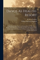 Davos As Health-resort; A Handbook Containing Contributions By A. F. Bill, M.d.; A. Brecke [and Others] And Introduction By W. R. Huggard. With 6 ... Colour Paintings And 44 Other Illustrations 1022246704 Book Cover
