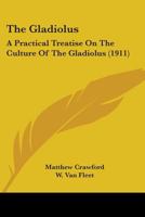 The Gladiolus: A Practical Treatise On the Culture of the Gladiolus, With Notes On Its History, Storage, Diseases, Etc 9356013438 Book Cover