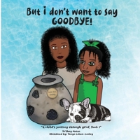 But I Don't Want to Say GOODBYE! : A Child's Journey Through Grief, Book 1 0578759357 Book Cover