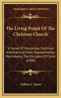 The Living Pulpit Of The Christian Church: A Series Of Discourses, Doctrinal And Practical From Representative Men Among The Disciples Of Christ 1164109782 Book Cover