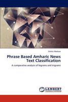 Phrase Based Amharic News Text Classification: A comparative analysis of bigrams and trigrams 3659305952 Book Cover