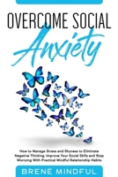 Overcome Social Anxiety: How to Manage Stress and Shyness to Eliminate Negative Thinking, Improve Your Social Skills and Stop Worrying With Practical Mindful Relationship Habits 1801583811 Book Cover